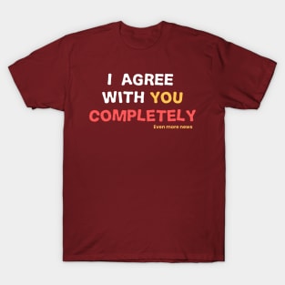 i agree with you completely T-Shirt